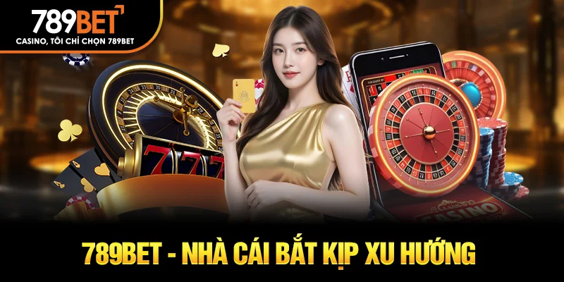 789Bet - Nhà cái bắt kịp xu hướng